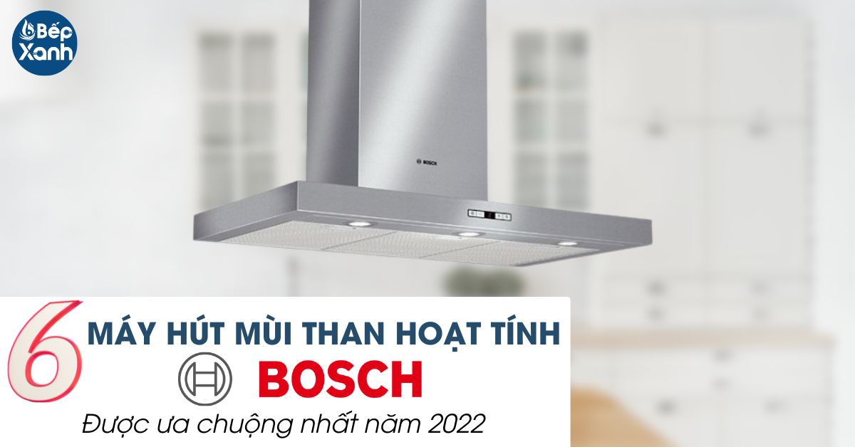 6 máy hút mùi than hoạt tính Bosch được ưa chuộng nhất năm 2022