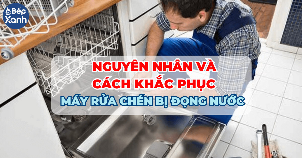 7 nguyên nhân khiến máy rửa chén bị đọng nước và cách khắc phục 