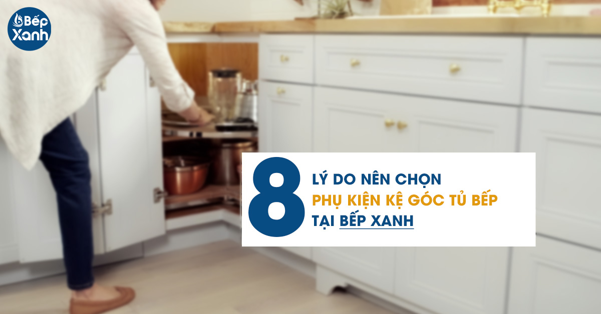 8 Lý do nên chọn phụ kiện kệ góc tủ bếp tại Bếp Xanh
