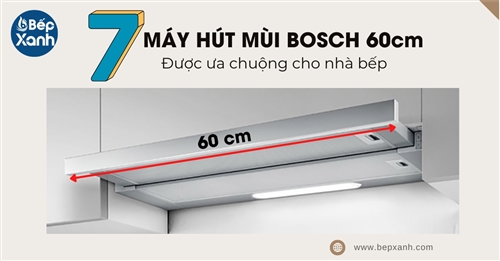 7 mẫu máy hút mùi Bosch 60cm được ưa chuộng cho nhà bếp