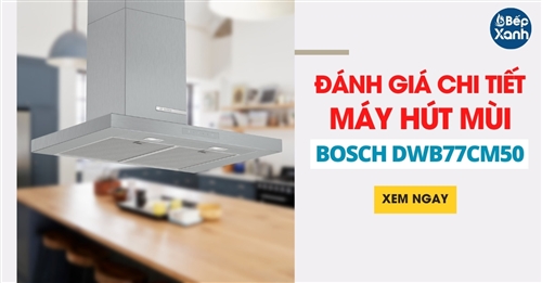 Đánh giá máy hút mùi Bosch DWB77CM50 dạng treo tường hút cực mạnh 