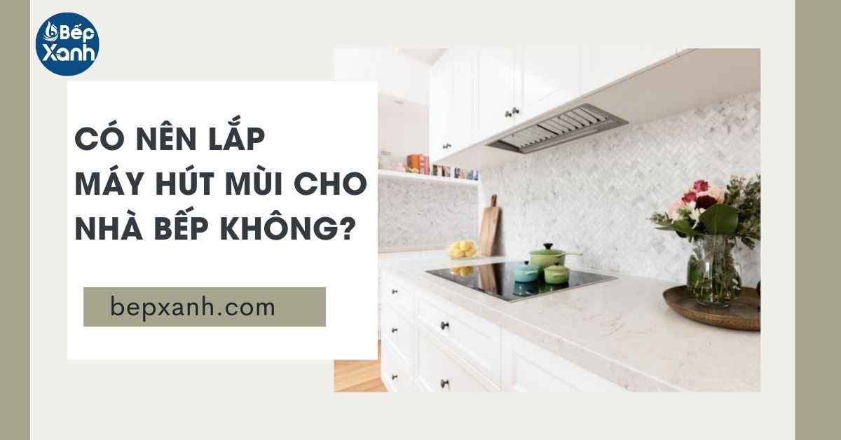 Có nên lắp máy hút mùi cho nhà bếp không? | 7 ưu điểm của máy hút mùi bếp