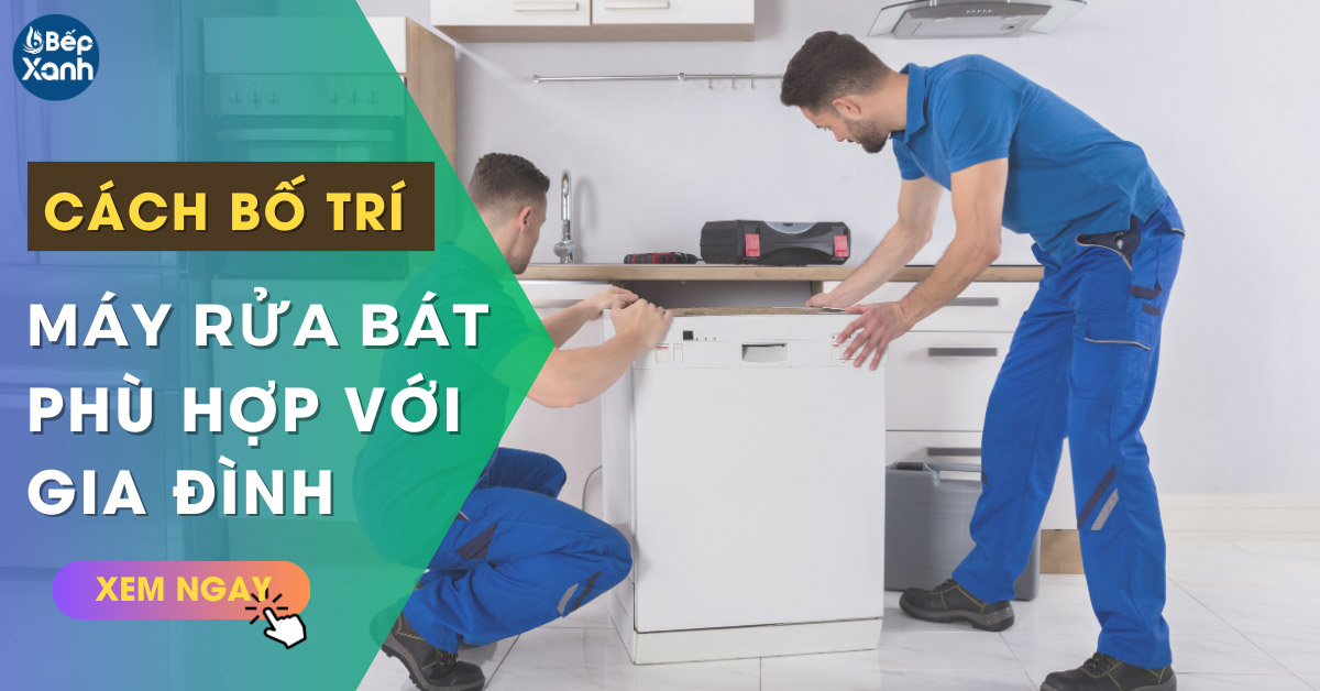 Gợi ý cách bố trí máy rửa bát phù hợp cho từng dòng máy