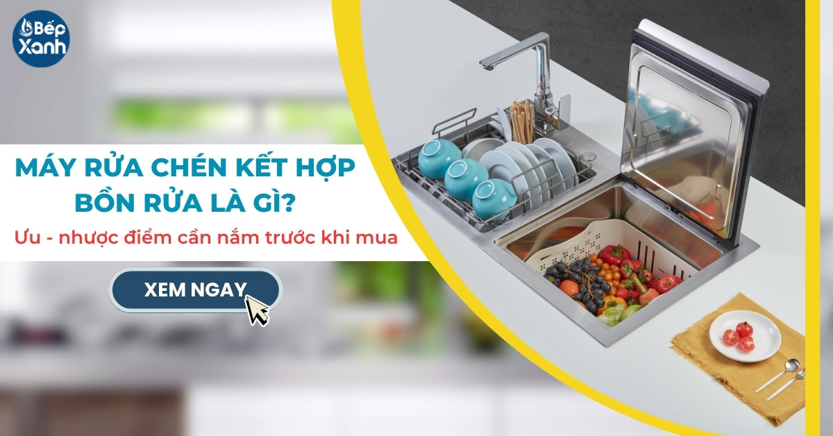 Máy rửa chén kết hợp bồn rửa là gì, Ưu nhược điểm của máy cần nắm trước khi mua 