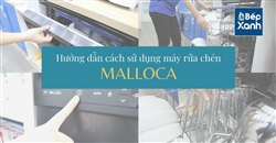 Hướng dẫn sử dụng máy rửa chén Malloca - Bếp XANH
