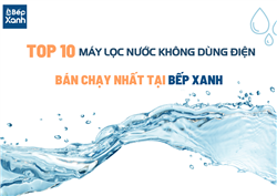 Top 10 máy lọc nước không dùng điện bán chạy nhất tại Bếp XANH
