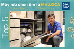 Top 5 máy rửa chén âm tủ Malloca ưa chuộng nhất hiện nay - Bếp XANH